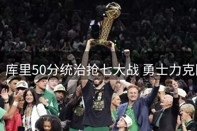 库里50分统治抢七大战 勇士力克国王晋级半决赛