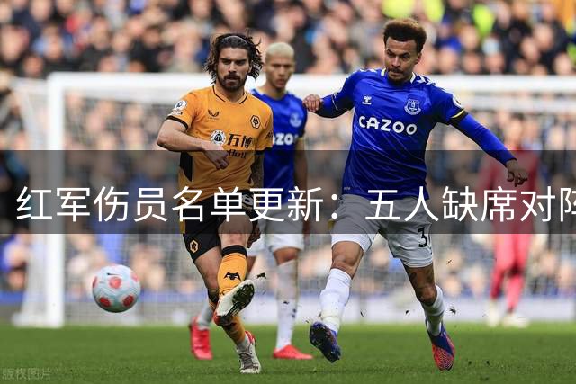 红军伤员名单更新：五人缺席对阵森林 复出时间表出炉