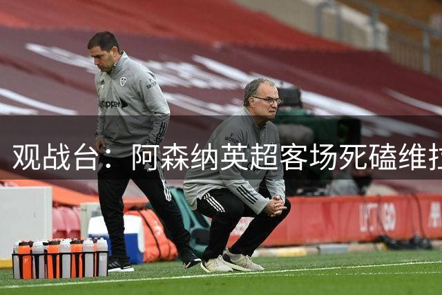 观战台：阿森纳英超客场死磕维拉 巴萨冲西甲三连胜