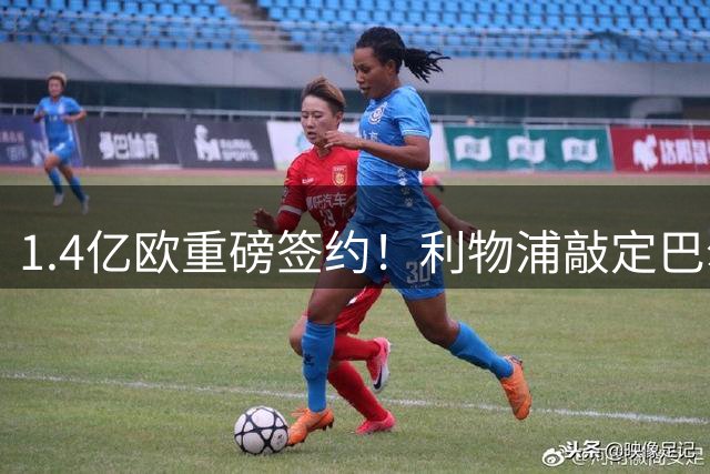 1.4亿欧重磅签约！利物浦敲定巴尔科拉，补强边路新核心